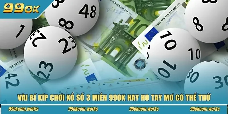 Vài bí kíp chơi xổ số 3 miền 99ok hay ho tay mơ có thể thử